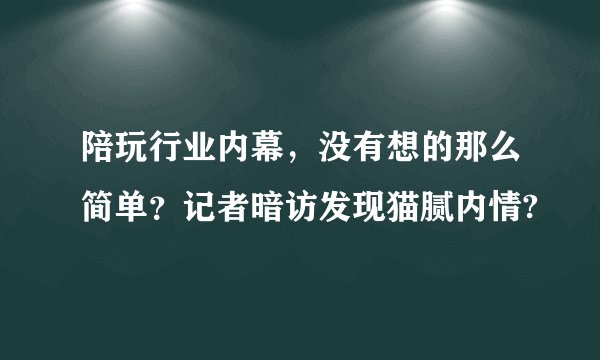陪玩行业内幕，没有想的那么简单？记者暗访发现猫腻内情?