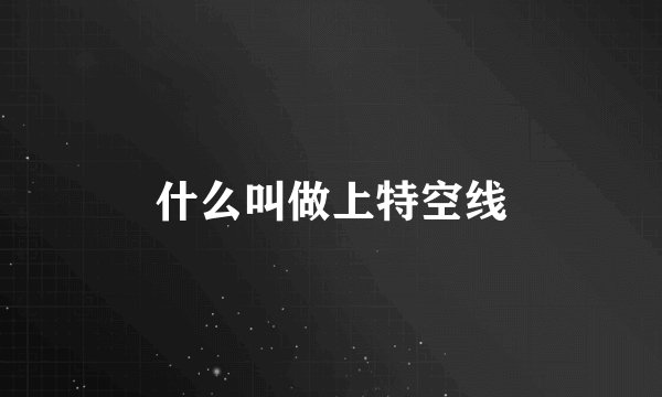 什么叫做上特空线