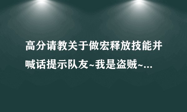 高分请教关于做宏释放技能并喊话提示队友~我是盗贼~比如我想致盲目