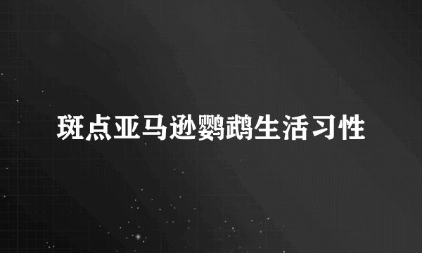 斑点亚马逊鹦鹉生活习性