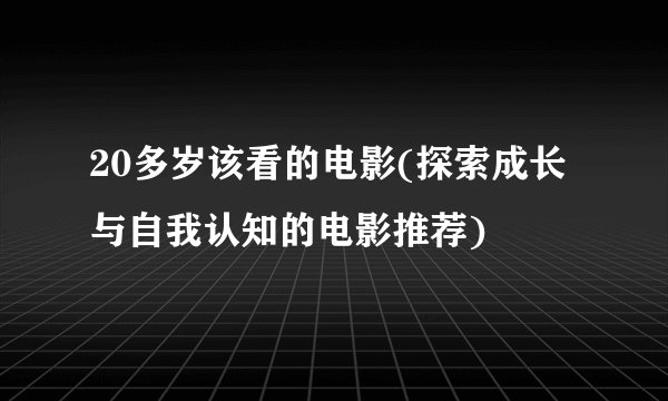 20多岁该看的电影(探索成长与自我认知的电影推荐)