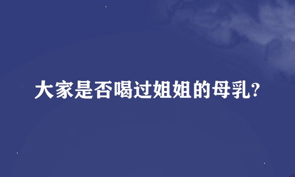 大家是否喝过姐姐的母乳?