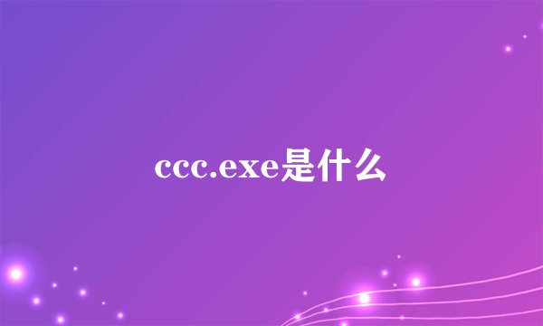 ccc.exe是什么