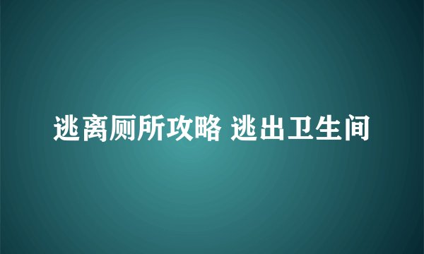 逃离厕所攻略 逃出卫生间