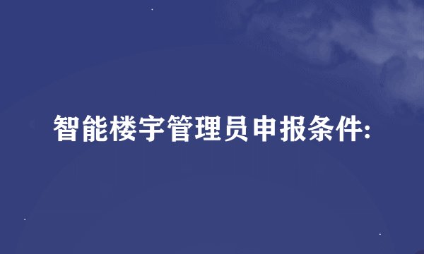 智能楼宇管理员申报条件: