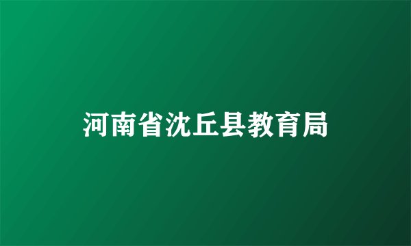 河南省沈丘县教育局