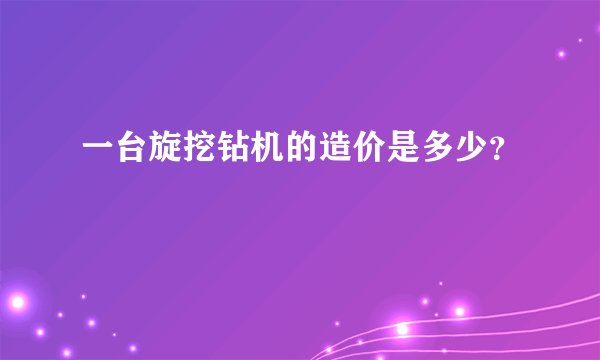 一台旋挖钻机的造价是多少？