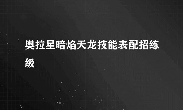 奥拉星暗焰天龙技能表配招练级