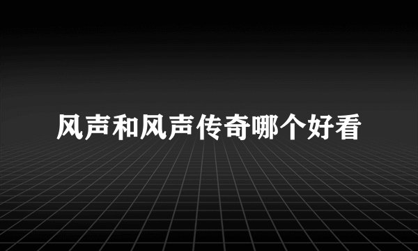 风声和风声传奇哪个好看