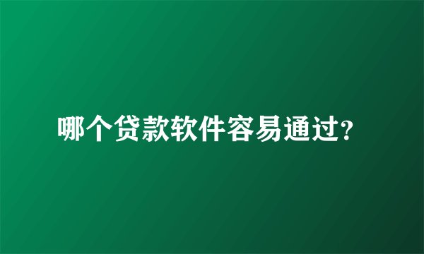 哪个贷款软件容易通过？