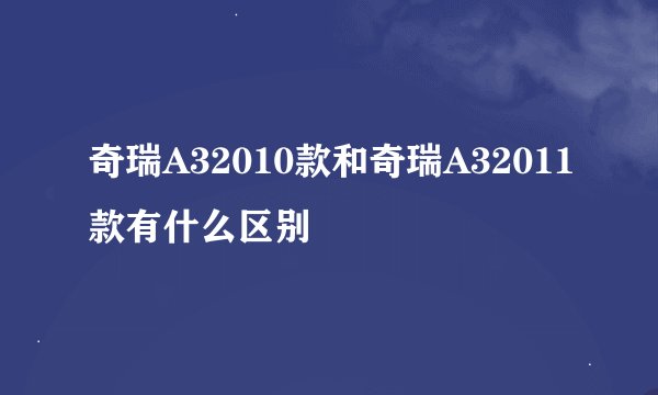 奇瑞A32010款和奇瑞A32011款有什么区别