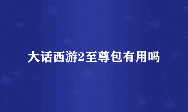 大话西游2至尊包有用吗