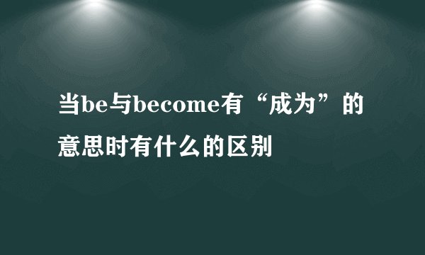当be与become有“成为”的意思时有什么的区别
