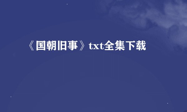《国朝旧事》txt全集下载