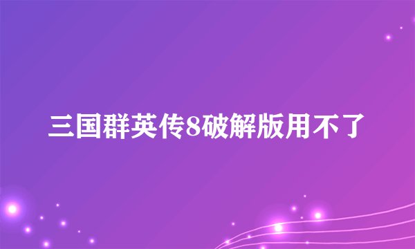 三国群英传8破解版用不了