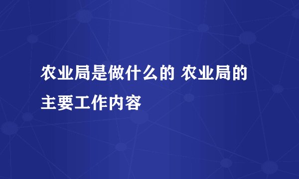 农业局是做什么的 农业局的主要工作内容