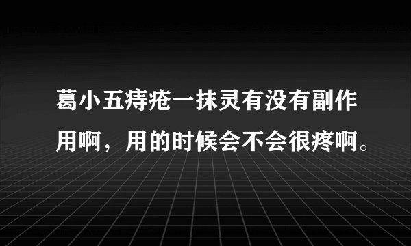 葛小五痔疮一抹灵有没有副作用啊，用的时候会不会很疼啊。