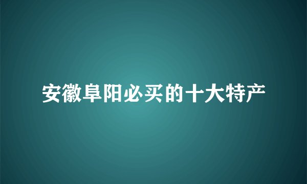 安徽阜阳必买的十大特产