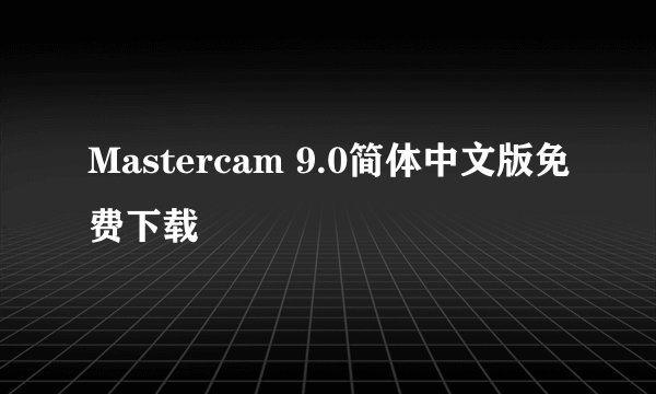 Mastercam 9.0简体中文版免费下载