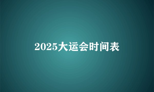 2025大运会时间表