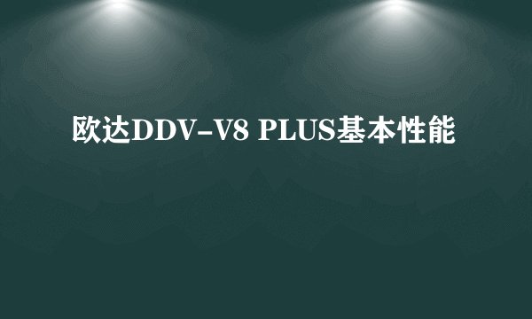 欧达DDV-V8 PLUS基本性能