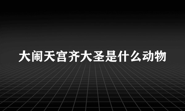 大闹天宫齐大圣是什么动物