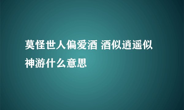 莫怪世人偏爱酒 酒似逍遥似神游什么意思
