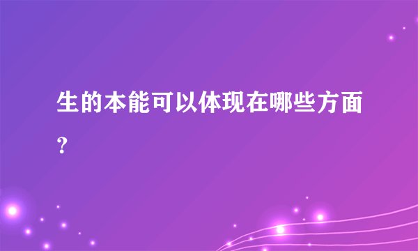 生的本能可以体现在哪些方面？