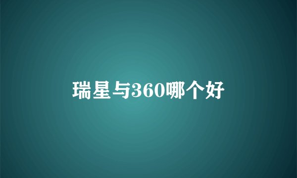 瑞星与360哪个好