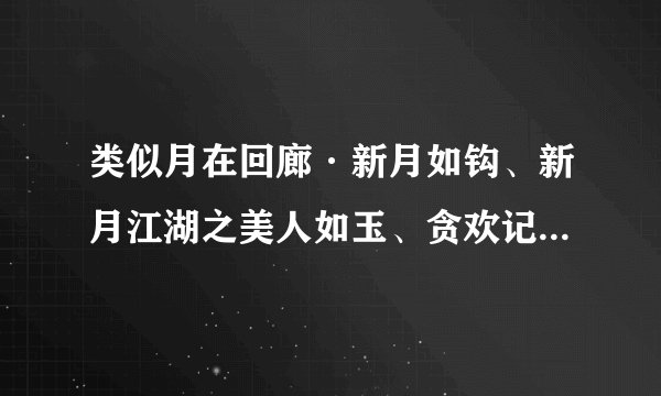 类似月在回廊·新月如钩、新月江湖之美人如玉、贪欢记的小说。