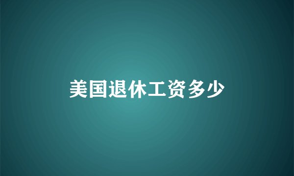 美国退休工资多少