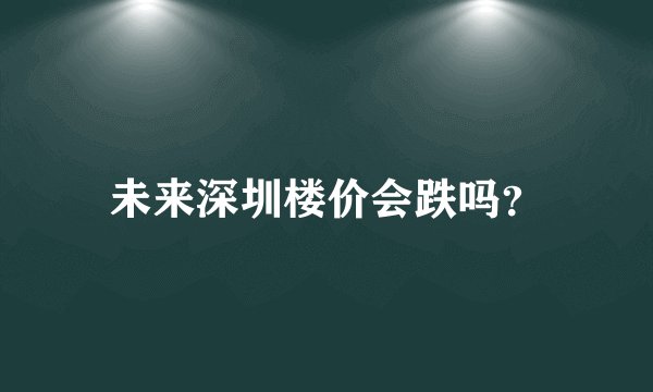 未来深圳楼价会跌吗？