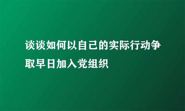 谈谈如何以自己的实际行动争取早日加入党组织