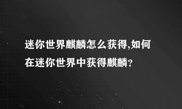 迷你世界麒麟怎么获得,如何在迷你世界中获得麒麟？