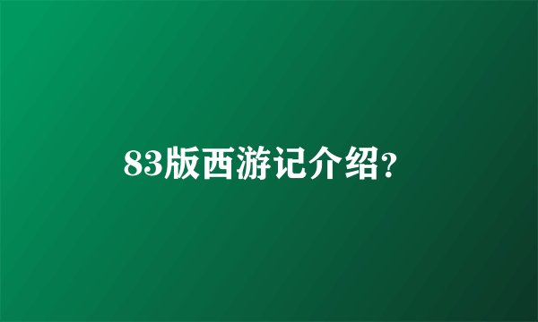 83版西游记介绍？