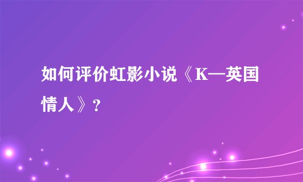 如何评价虹影小说《K—英国情人》？