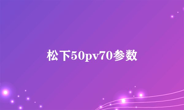 松下50pv70参数