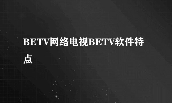 BETV网络电视BETV软件特点