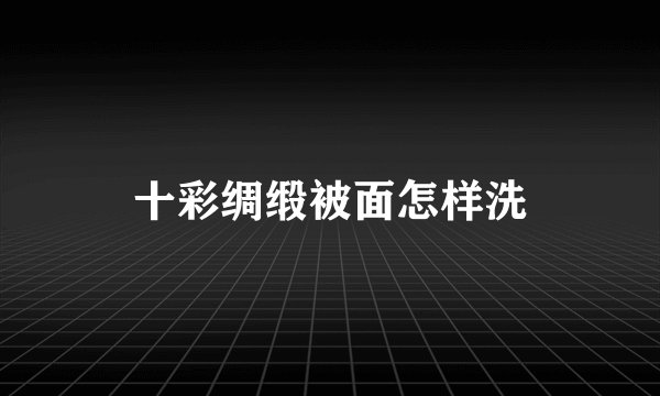 十彩绸缎被面怎样洗