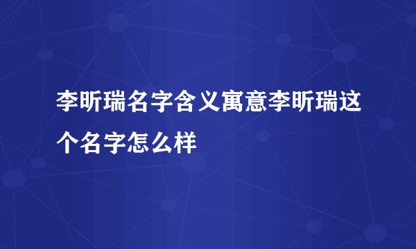李昕瑞名字含义寓意李昕瑞这个名字怎么样