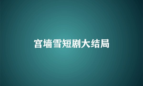 宫墙雪短剧大结局