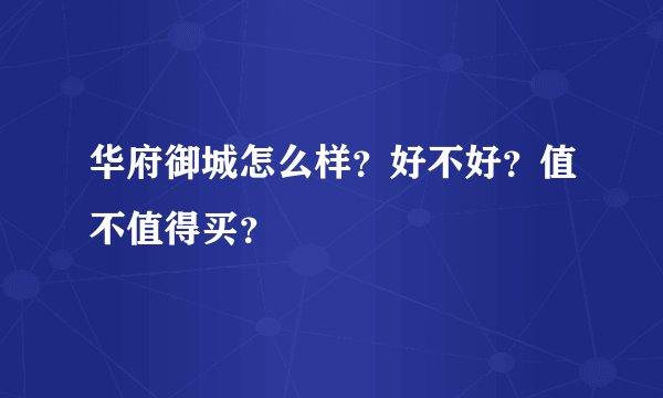 华府御城怎么样？好不好？值不值得买？
