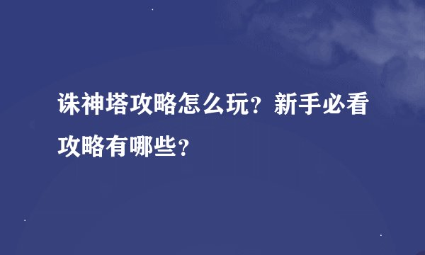 诛神塔攻略怎么玩？新手必看攻略有哪些？