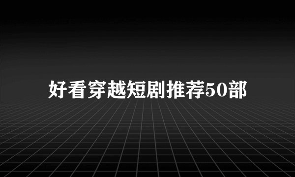 好看穿越短剧推荐50部