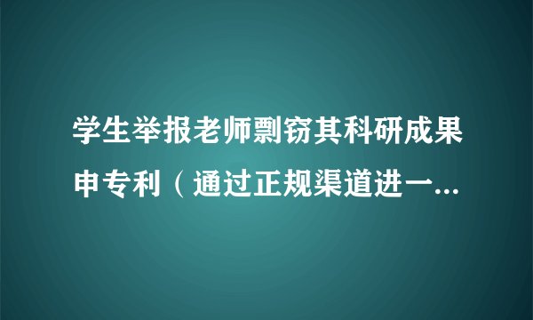 学生举报老师剽窃其科研成果申专利（通过正规渠道进一步反映）