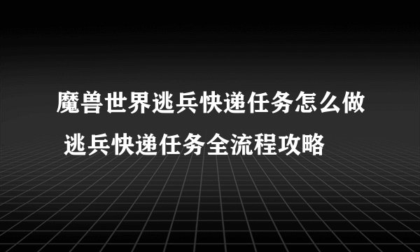 魔兽世界逃兵快递任务怎么做 逃兵快递任务全流程攻略