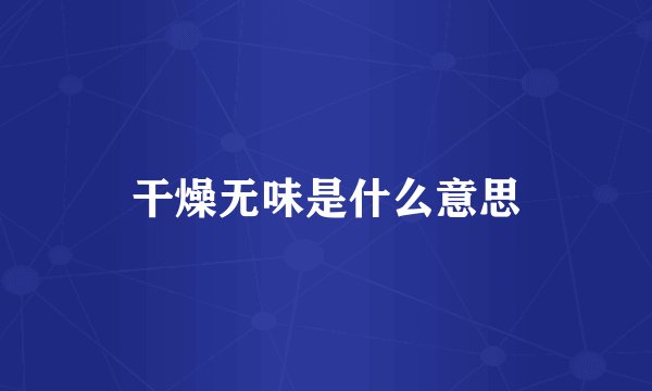 干燥无味是什么意思
