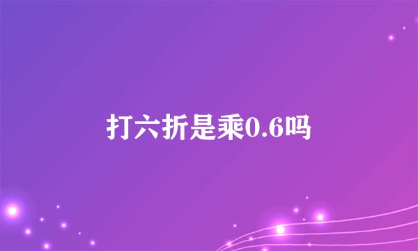 打六折是乘0.6吗