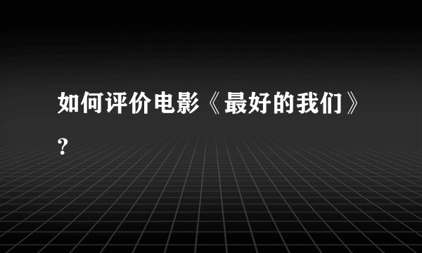 如何评价电影《最好的我们》?