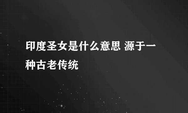 印度圣女是什么意思 源于一种古老传统